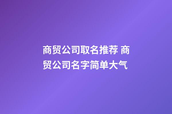 商贸公司取名推荐 商贸公司名字简单大气-第1张-公司起名-玄机派